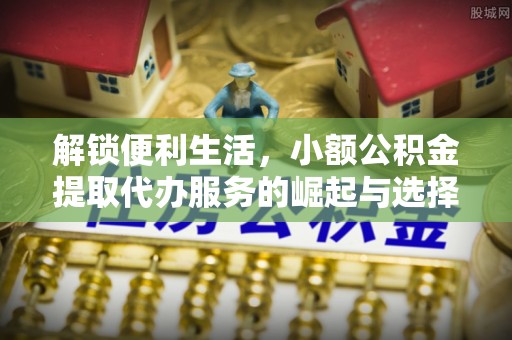 新郑解锁便利生活，小额公积金提取代办服务的崛起与选择