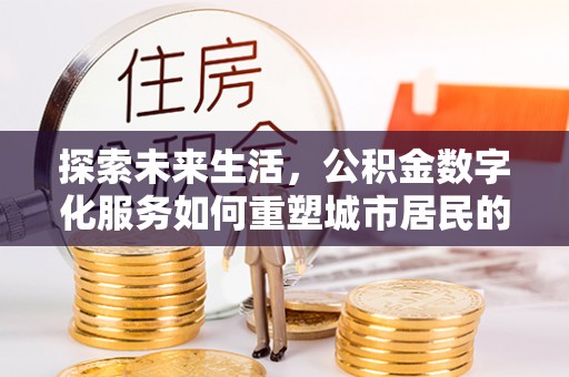新郑探索未来生活，公积金数字化服务如何重塑城市居民的财务管理