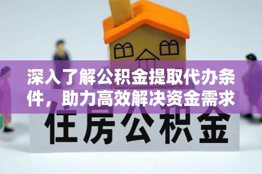 新郑深入了解公积金提取代办条件，助力高效解决资金需求