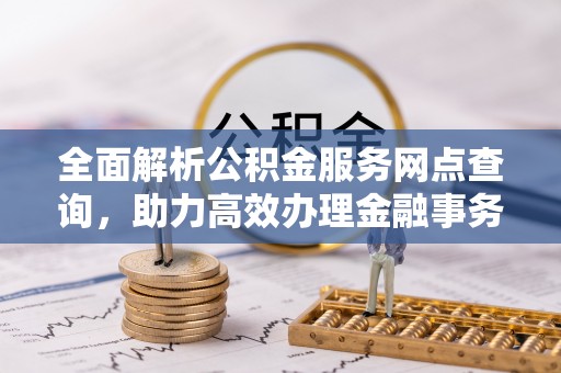 新郑全面解析公积金服务网点查询，助力高效办理金融事务