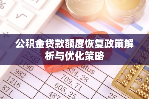 新郑公积金贷款额度恢复政策解析与优化策略