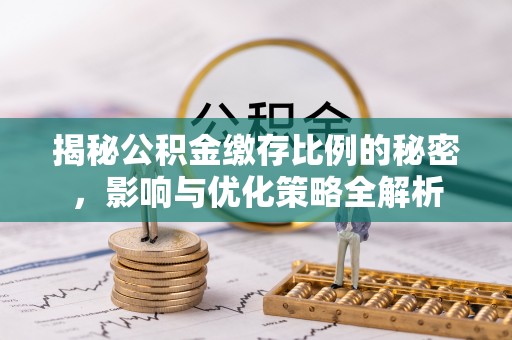 新郑揭秘公积金缴存比例的秘密，影响与优化策略全解析