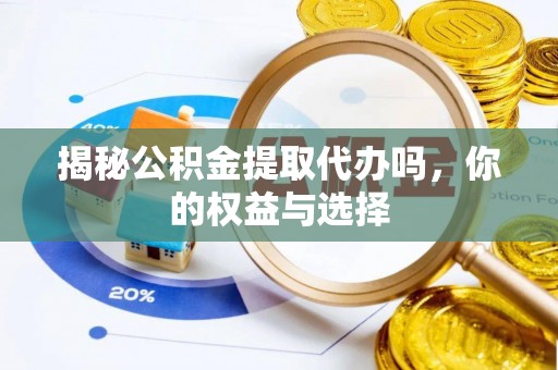 新郑揭秘公积金提取代办吗，你的权益与选择