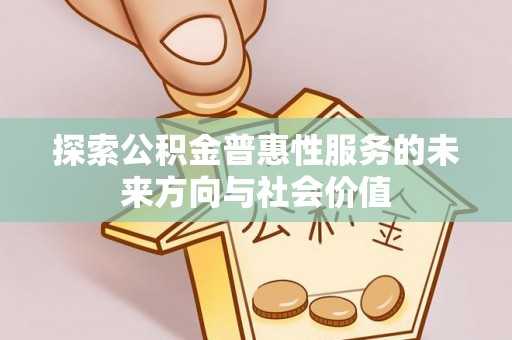 新郑探索公积金普惠性服务的未来方向与社会价值