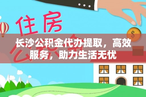 新郑长沙公积金代办提取，高效服务，助力生活无忧