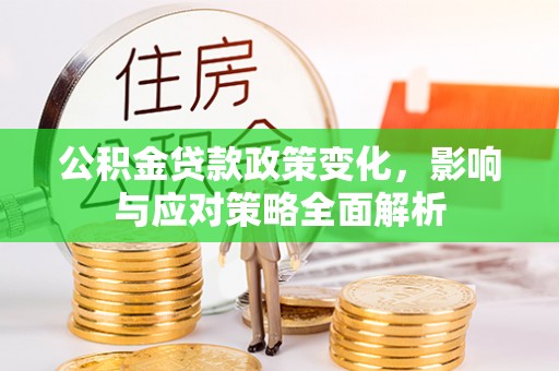 新郑公积金贷款政策变化，影响与应对策略全面解析