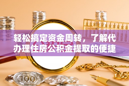 新郑轻松搞定资金周转，了解代办理住房公积金提取的便捷之道