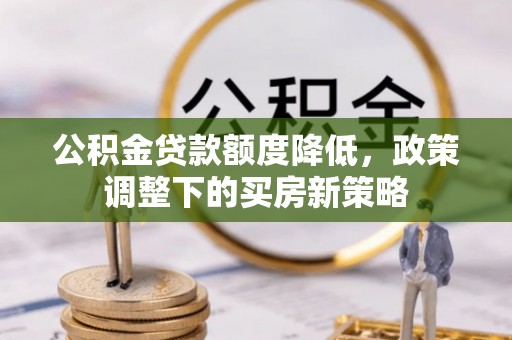 新郑公积金贷款额度降低，政策调整下的买房新策略