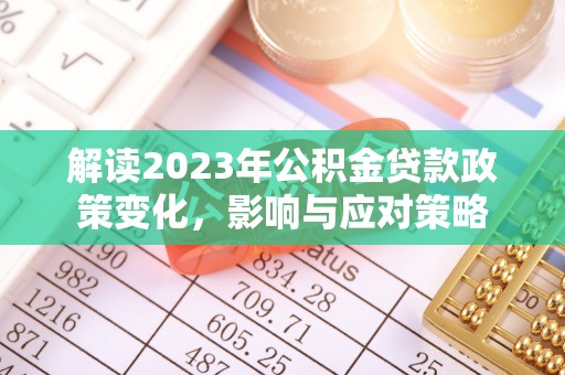 新郑解读2023年公积金贷款政策变化，影响与应对策略