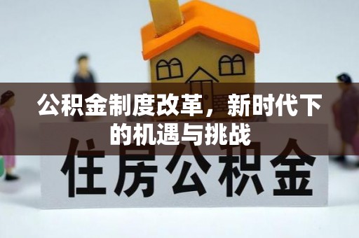 新郑公积金制度改革，新时代下的机遇与挑战