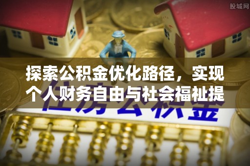 新郑探索公积金优化路径，实现个人财务自由与社会福祉提升的桥梁