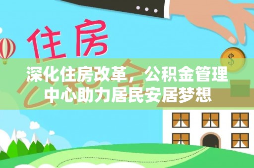 新郑深化住房改革，公积金管理中心助力居民安居梦想