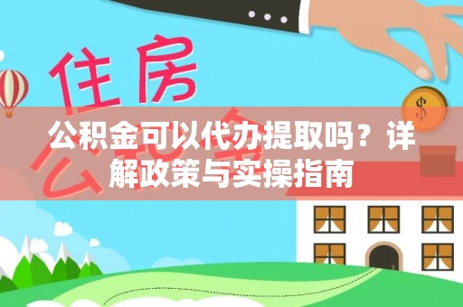 新郑公积金可以代办提取吗？详解政策与实操指南