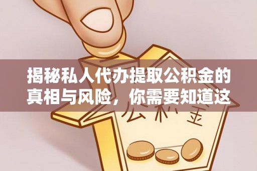 新郑揭秘私人代办提取公积金的真相与风险，你需要知道这些！