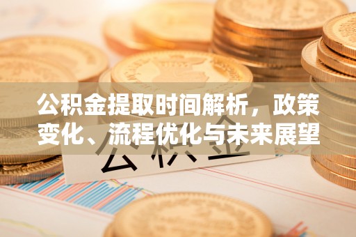 新郑公积金提取时间解析，政策变化、流程优化与未来展望