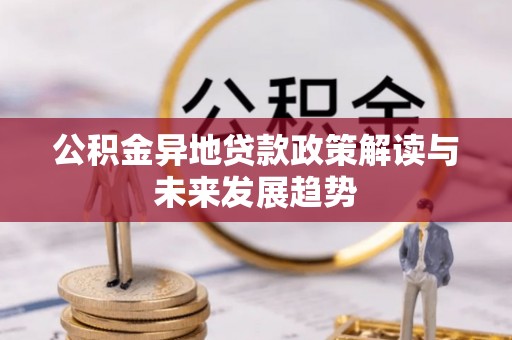 新郑公积金异地贷款政策解读与未来发展趋势