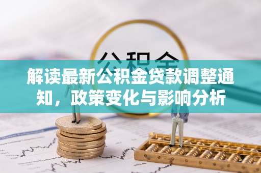 新郑解读最新公积金贷款调整通知，政策变化与影响分析