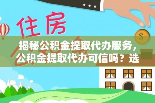新郑揭秘公积金提取代办服务，公积金提取代办可信吗？选择前你需要知道的真相