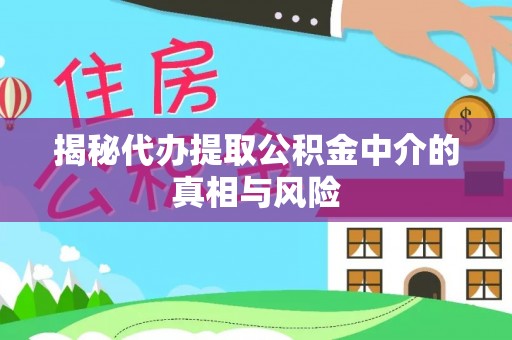 新郑揭秘代办提取公积金中介的真相与风险