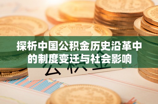 新郑探析中国公积金历史沿革中的制度变迁与社会影响
