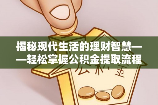 新郑揭秘现代生活的理财智慧——轻松掌握公积金提取流程的实用指南