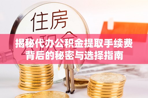 新郑揭秘代办公积金提取手续费背后的秘密与选择指南