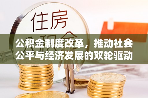 新郑公积金制度改革，推动社会公平与经济发展的双轮驱动