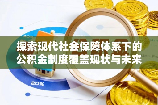 新郑探索现代社会保障体系下的公积金制度覆盖现状与未来发展