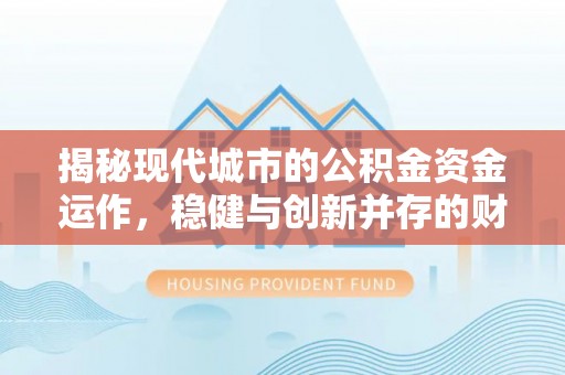 新郑揭秘现代城市的公积金资金运作，稳健与创新并存的财富管理之道