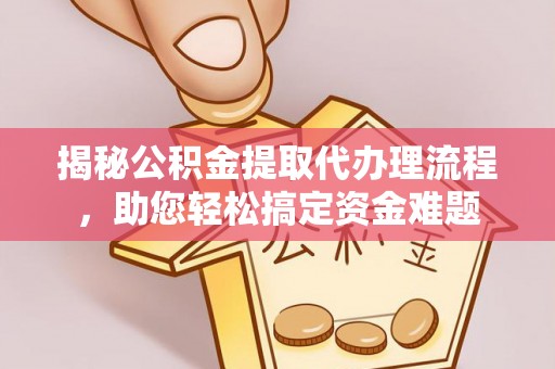 新郑揭秘公积金提取代办理流程，助您轻松搞定资金难题