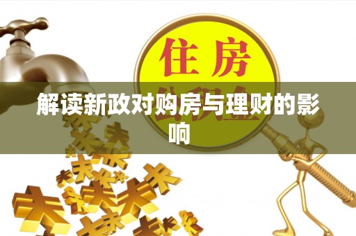 新郑解读新政对购房与理财的影响