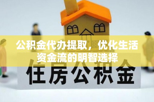 新郑公积金代办提取，优化生活资金流的明智选择