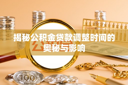新郑揭秘公积金贷款调整时间的奥秘与影响
