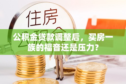 新郑公积金贷款调整后，买房一族的福音还是压力？