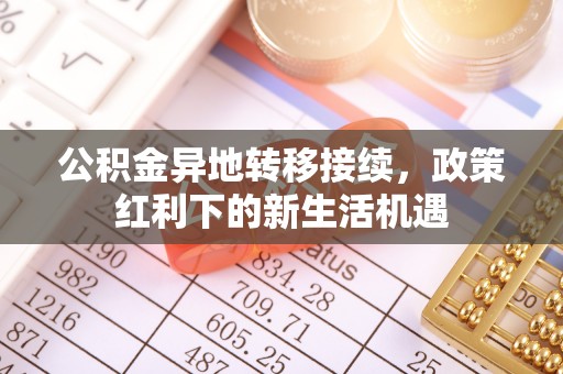 新郑公积金异地转移接续，政策红利下的新生活机遇
