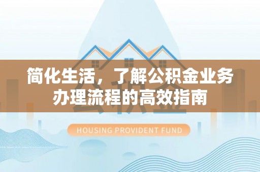 新郑简化生活，了解公积金业务办理流程的高效指南