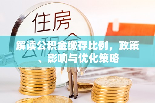 新郑解读公积金缴存比例，政策、影响与优化策略