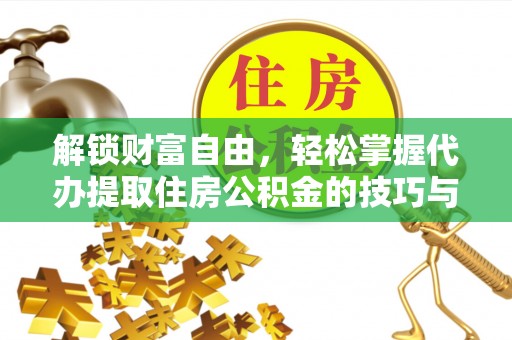 新郑解锁财富自由，轻松掌握代办提取住房公积金的技巧与攻略