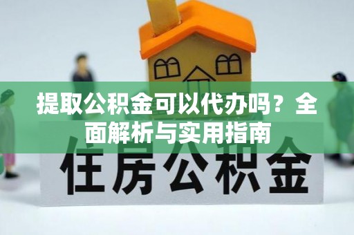 新郑提取公积金可以代办吗？全面解析与实用指南