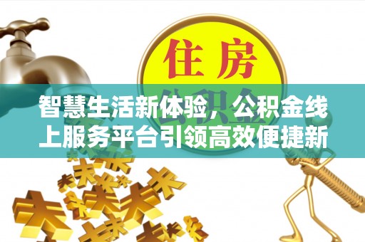 新郑智慧生活新体验，公积金线上服务平台引领高效便捷新潮流