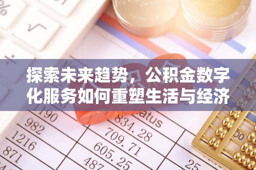 新郑探索未来趋势，公积金数字化服务如何重塑生活与经济