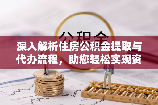 新郑深入解析住房公积金提取与代办流程，助您轻松实现资金利用最大化