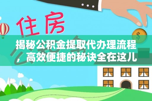 新郑揭秘公积金提取代办理流程，高效便捷的秘诀全在这儿