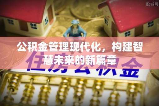 新郑公积金管理现代化，构建智慧未来的新篇章