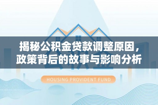 新郑揭秘公积金贷款调整原因，政策背后的故事与影响分析