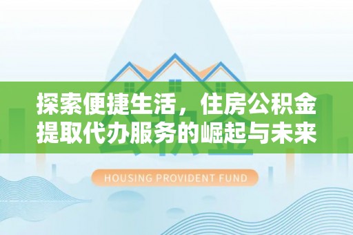 新郑探索便捷生活，住房公积金提取代办服务的崛起与未来趋势