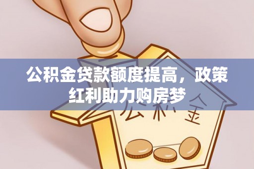 新郑公积金贷款额度提高，政策红利助力购房梦