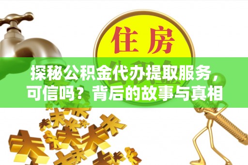 新郑探秘公积金代办提取服务，可信吗？背后的故事与真相