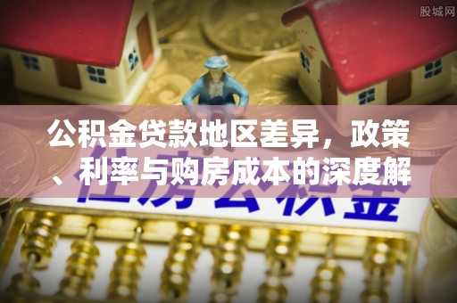 新郑公积金贷款地区差异，政策、利率与购房成本的深度解析