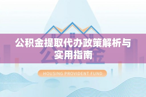 新郑公积金提取代办政策解析与实用指南
